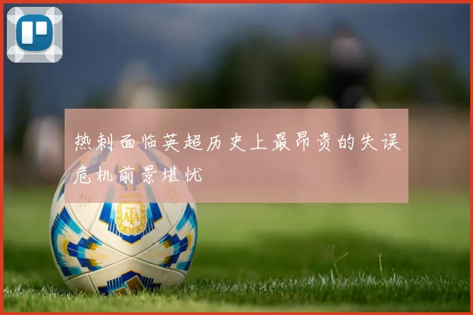 热刺面临英超历史上最昂贵的失误危机前景堪忧